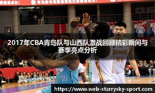 2017年CBA青岛队与山西队激战回顾精彩瞬间与赛季亮点分析